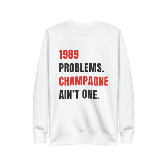 1989 PROBLEMS. CHAMPAGNE AIN'T ONE.  |  SWEATSHIRT