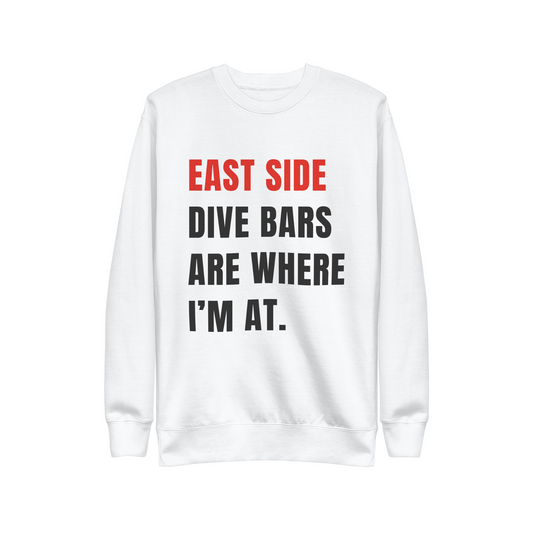 EAST SIDE DIVE BARS ARE WHERE I'M AT.  |  SWEATSHIRT