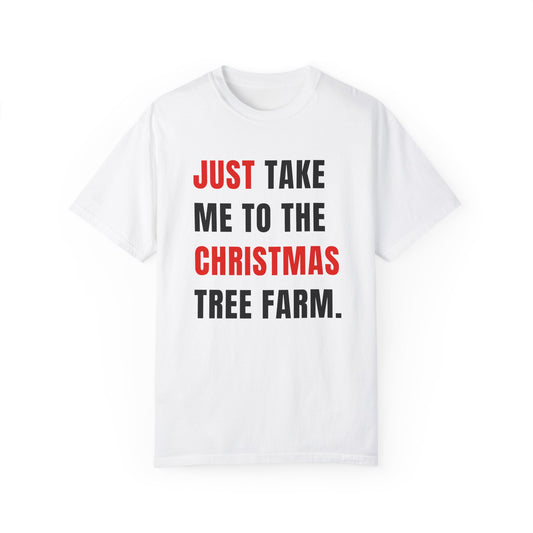 JUST TAKE ME TO THE CHRISTMAS TREE FARM.  |  T-SHIRT