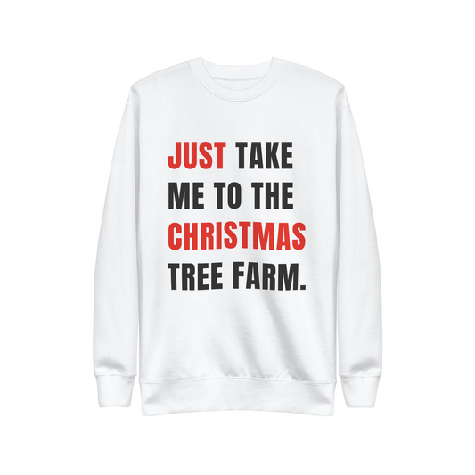 JUST TAKE ME TO THE CHRISTMAS TREE FARM.  |  SWEATSHIRT