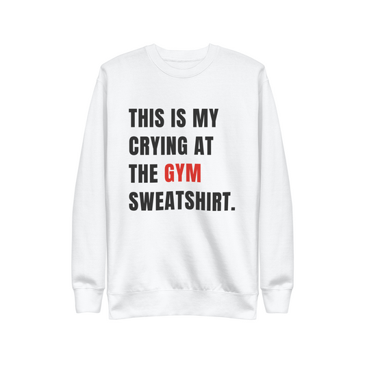 THIS IS MY CRYING AT THE GYM SWEATSHIRT.  |  SWEATSHIRT