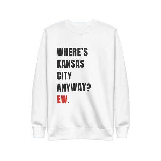 WHERE'S KANSAS CITY ANWYAY? EW.  |  SWEATSHIRT